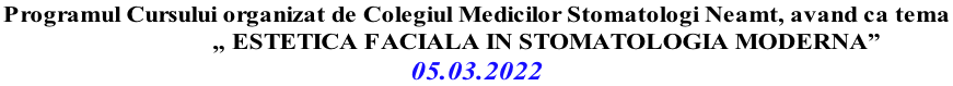 Programul Cursului organizat de Colegiul Medicilor Stomatologi Neamt, avand ca tema&nbsp;                        „ ESTETICA FACIALA IN STOMATOLOGIA MODERNA” 05.03.2022