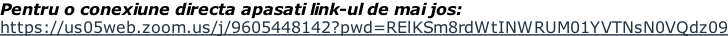 Pentru o conexiune directa apasati link-ul de mai jos: https://us05web.zoom.us/j/9605448142?pwd=RElKSm8rdWtINWRUM01YVTNsN0VQdz09